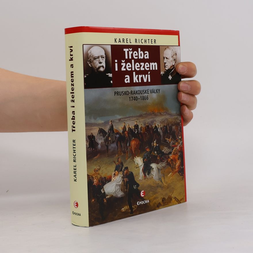 Karel Richter Třeba i železem a krví: Prusko-rakouské války 1740–1866