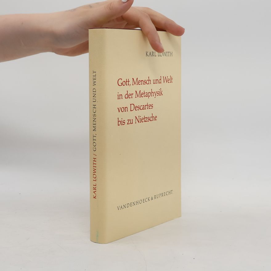 Karl Löwith Gott, Mensch und Welt in der Metaphysik von Descartes bis zu Nietzsche