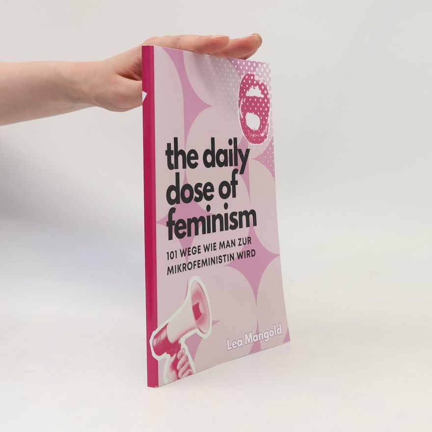 Lea Mangold The Daily Dose of Feminism - 101 Wege, wie man zur Mikrofeministin wird: Mikrofeminismus aber Makro-Wirkung