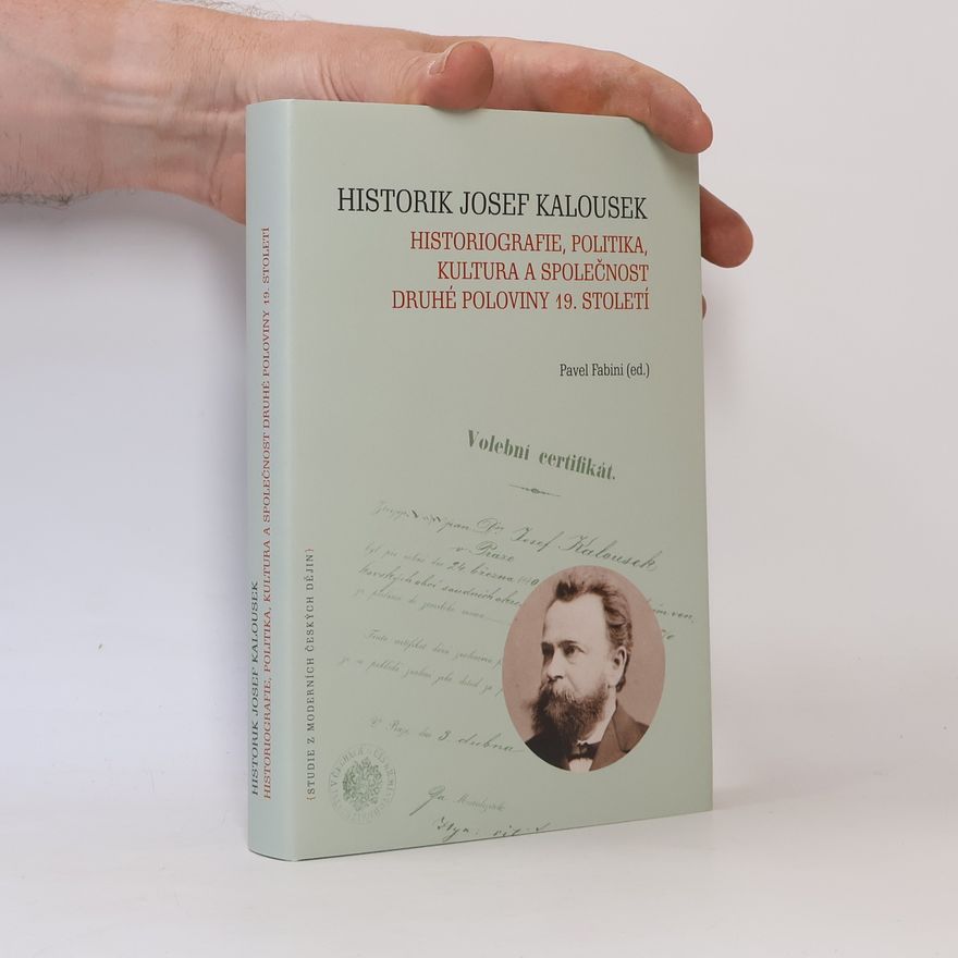 Pavel Fabini Historik Josef Kalousek : historiografie, politika, kultura a společnost druhé poloviny 19. století