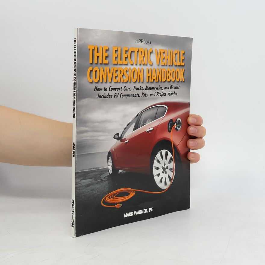 Mark Warner The Electric Vehicle Conversion Handbook: How to Convert Cars, Trucks, Motorcycles, and Bicycles -- Includes Ev Components, Kits, and Project Vehicles