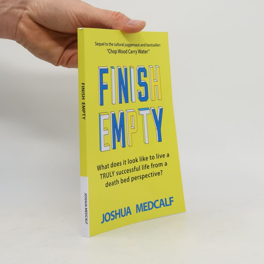 Joshua Medcalf Chop Wood Carry Water: Finish Empty: What Does It Look Like to Live a Truly Successful Life from a Death Bed Perspective?