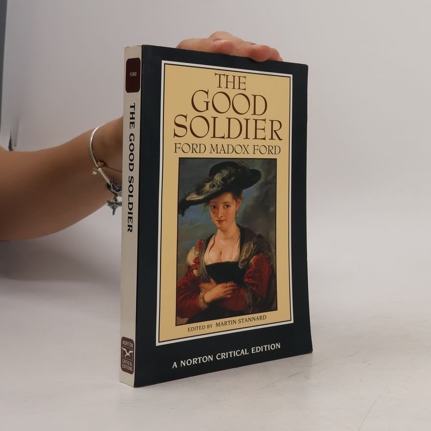 Ford Madox Ford Norton Critical Editions: The Good Soldier: Authoritative Text, Textual Appendices, Contemporary Reviews, Literary Impressionism, Biographical and Critical Commentary