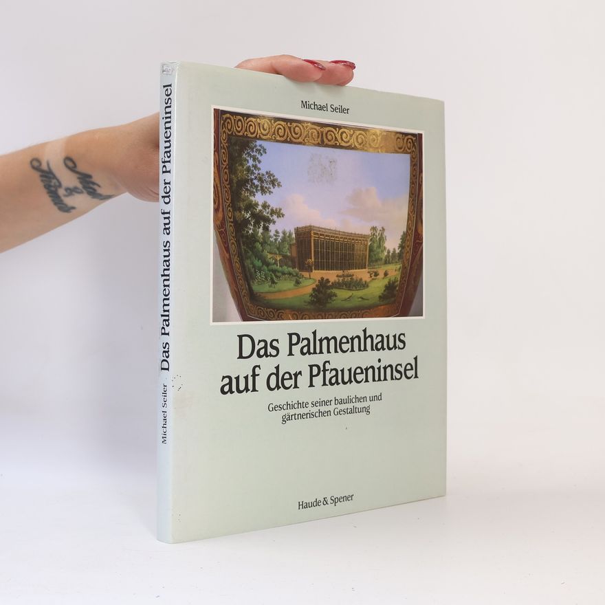 Michael Seiler Quellen und Forschungen / Verwaltung der Staatlichen Schlösser und Gärten Berlin: Das Palmenhaus auf der Pfaueninsel