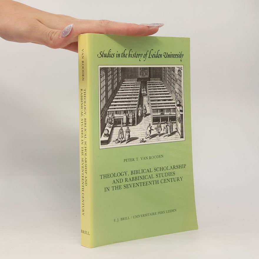 Peter T. Van Rooden Studies in the History of Leiden University - 6: Theology, Biblical Scholarship and Rabbinical Studies in the Seventeenth Century