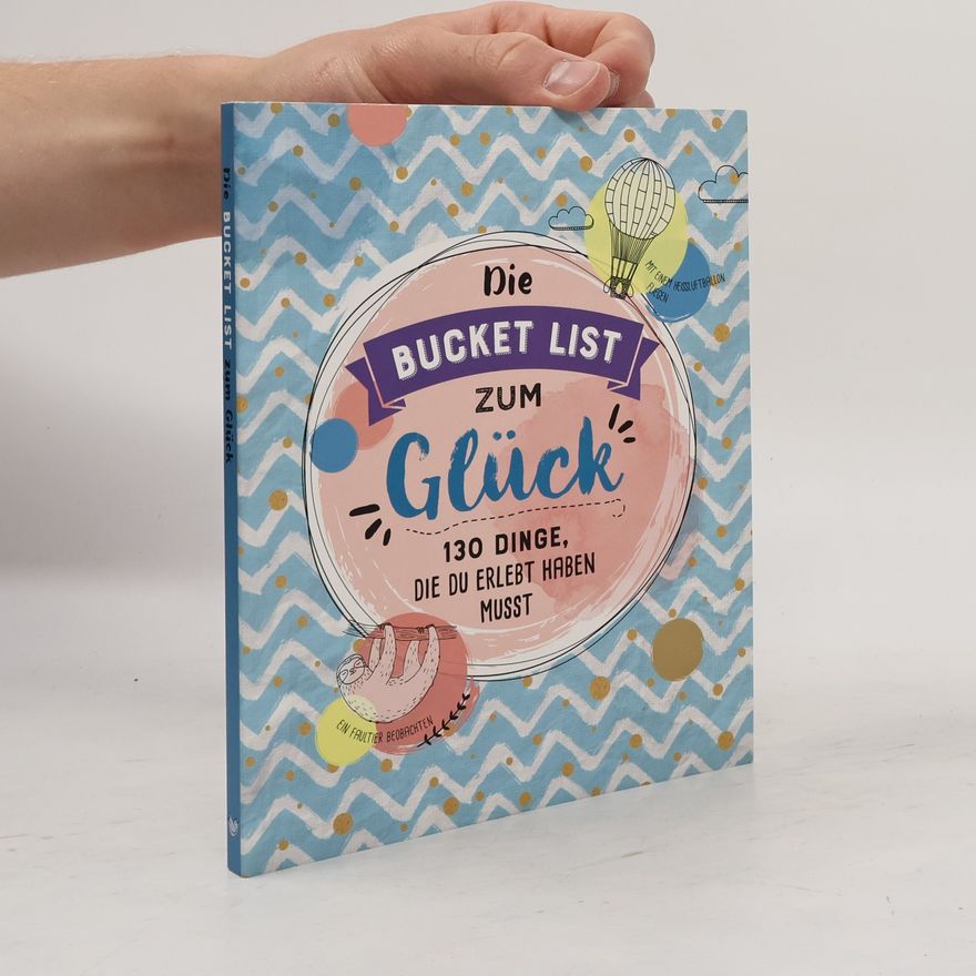 Autorenkollektiv Die Bucket List zum Glück: 130 Dinge die du erlebt haben Musst