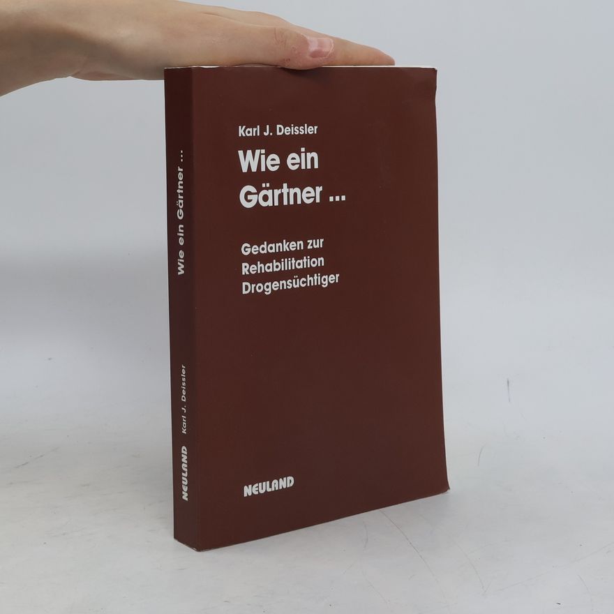 Karl J. Deissler Wie ein Gärtner, der eine beschädigte Pflanze zu retten versucht ; Gedanken zur Rehabilitation Drogensüchtiger ; Sammlung von Artikeln und Referaten