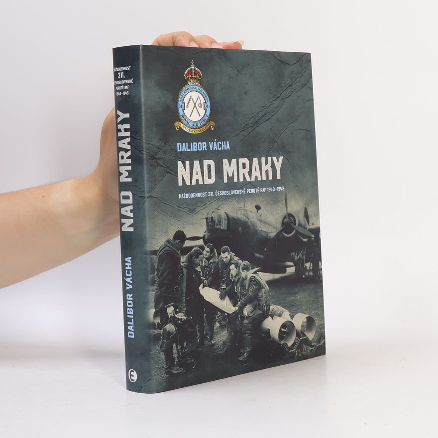 Dalibor Vácha Nad mraky. Každodennost 311. československé perutě RAF 1940-1945