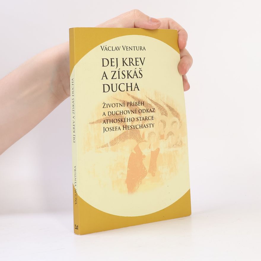 Václav Ventura Dej krev a získáš ducha : životní příběh a duchovní odkaz athoského starce Josefa Hesychasty
