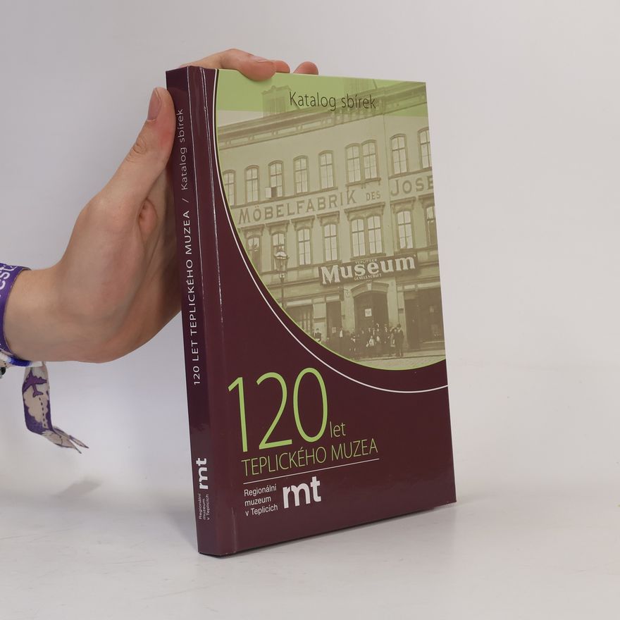 Kolektiv autorů 120 let teplického muzea: katalog sbírek k 120. výročí otevření muzea a oslavě 70 let muzejníků na teplickém zámku