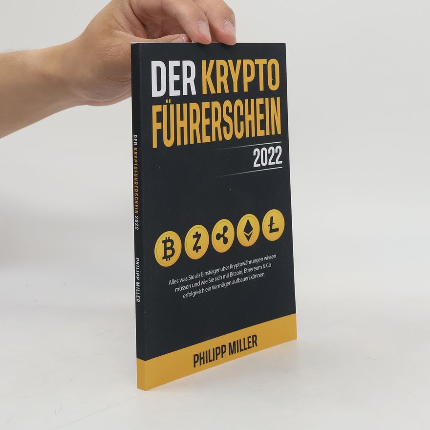 Philipp Miller Der Kryptoführerschein 2022 – Alles was Sie als Einsteiger über Kryptowährungen wissen müssen und wie Sie sich mit Bitcoin, Ethereum & Co erfolgreich ein Vermögen aufbauen können