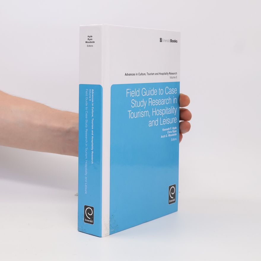 Kenneth F. Hyde Advances in Culture, Tourism and Hospitality Research - 6: Field Guide to Case Study Research in Tourism, Hospitality and Leisure
