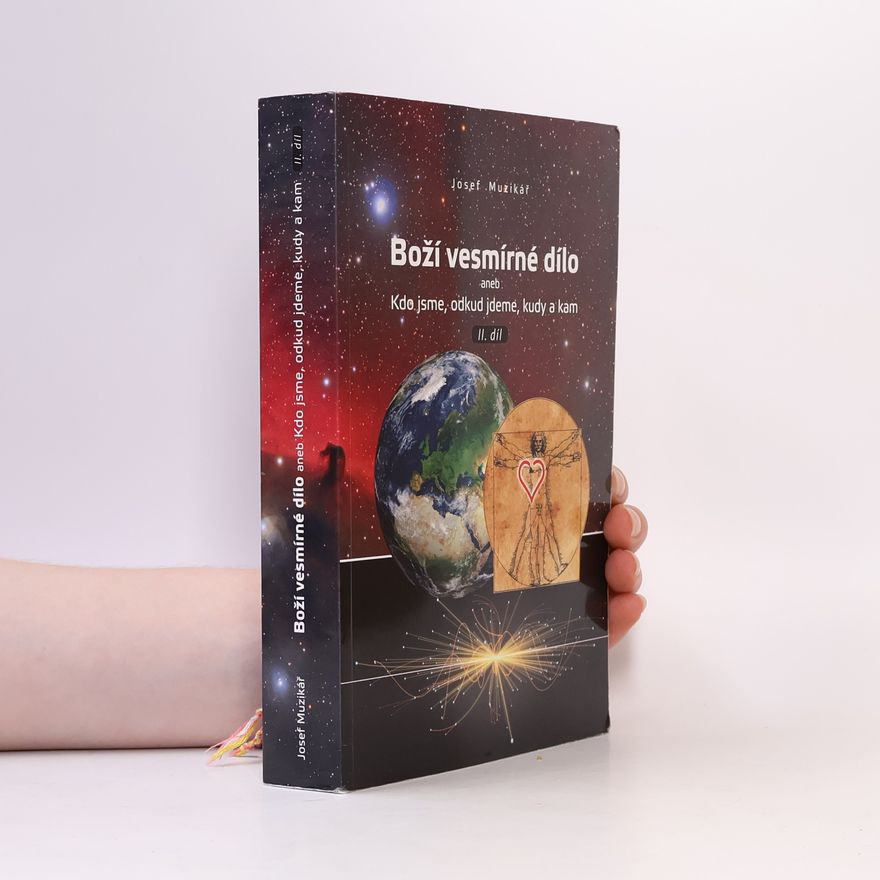 Josef Muzikář Boží vesmírné dílo, aneb, Kdo jsme, odkud jdeme, kudy a kam II. díl