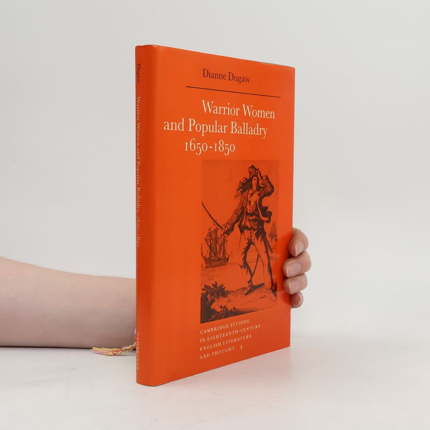 Dianne Dugaw Cambridge Studies in Eighteenth-Century English Literature and Thought - 4: Warrior Women and Popular Balladry 1650–1850