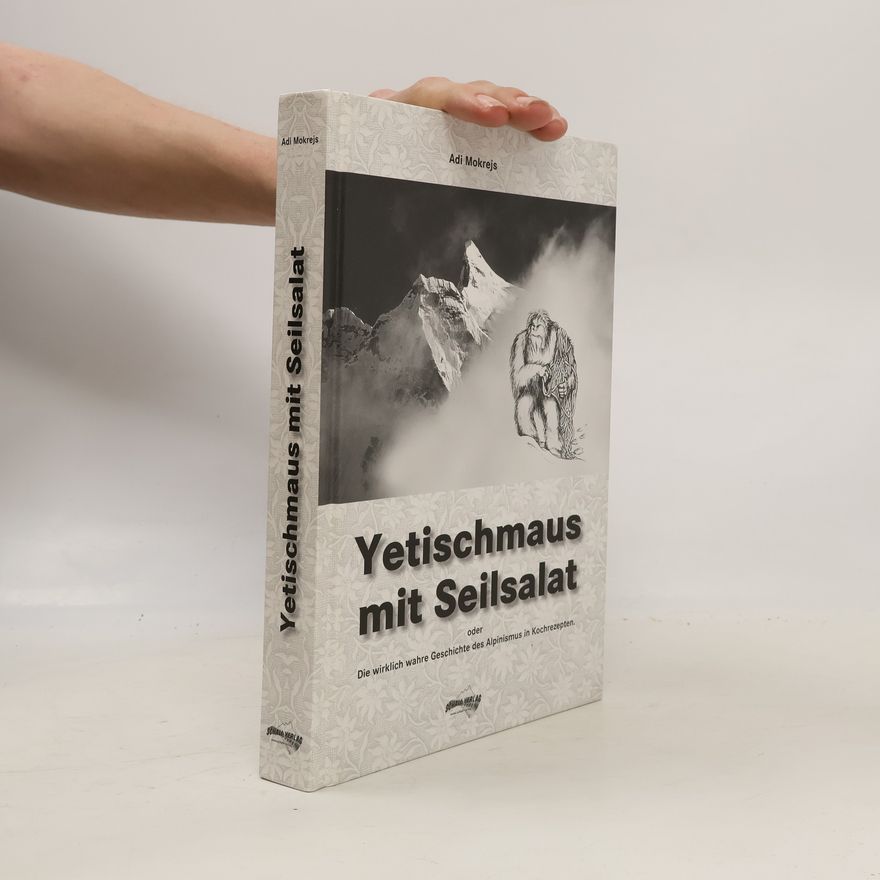 Adolf Mokrejs Yetischmaus mit Seilsalat oder die wirklich wahre Geschichte des Alpinismus in Kochrezepten