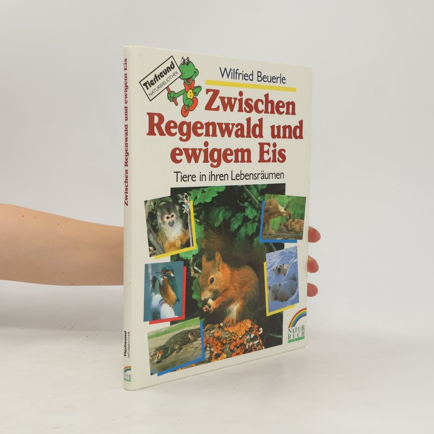 Wilfried Beuerle Zwischen Regenwald und ewigem Eis. Tiere in ihren Lebensräumen.
