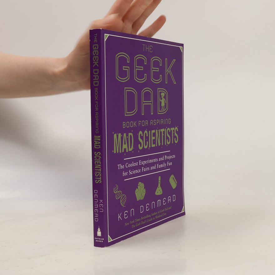 Ken Denmead The Geek Dad Book for Aspiring Mad Scientists