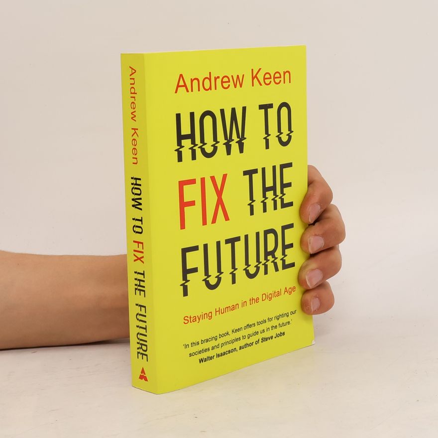 Andrew Keen How to Fix the Future. Staying Human in the Digital Age