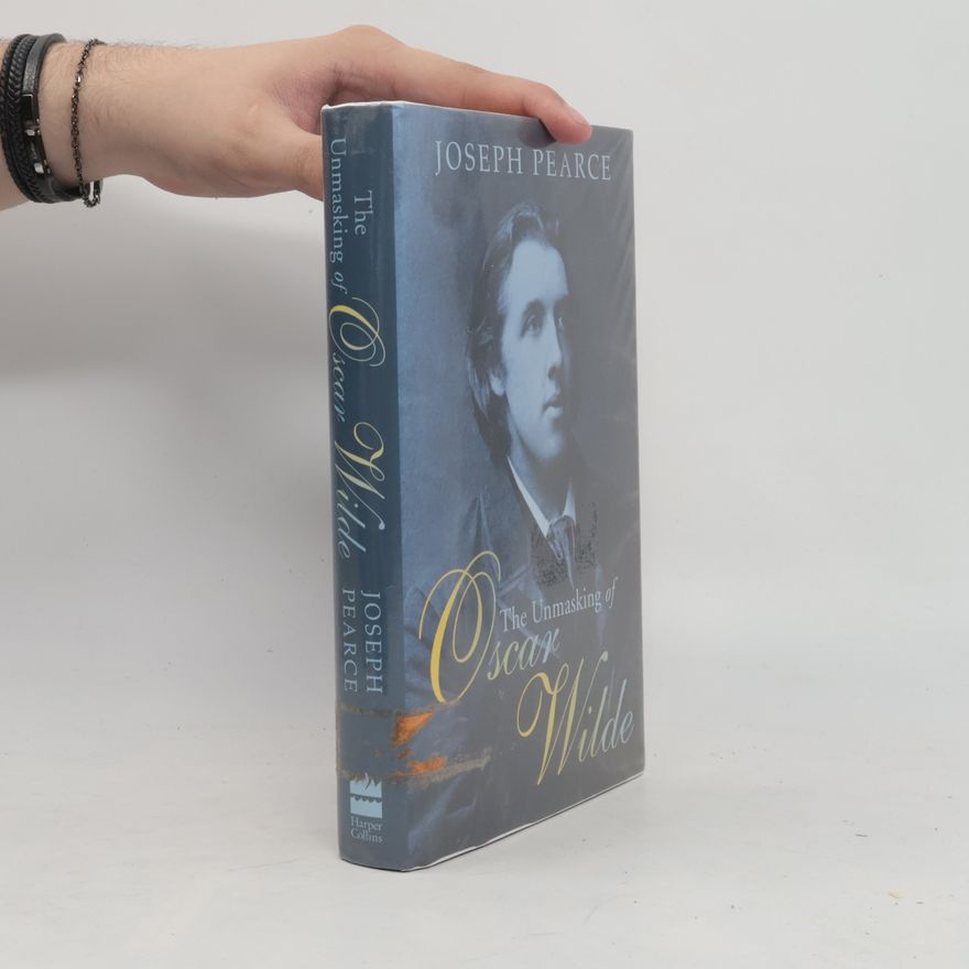 Joseph Pearce The Unmasking of Oscar Wilde