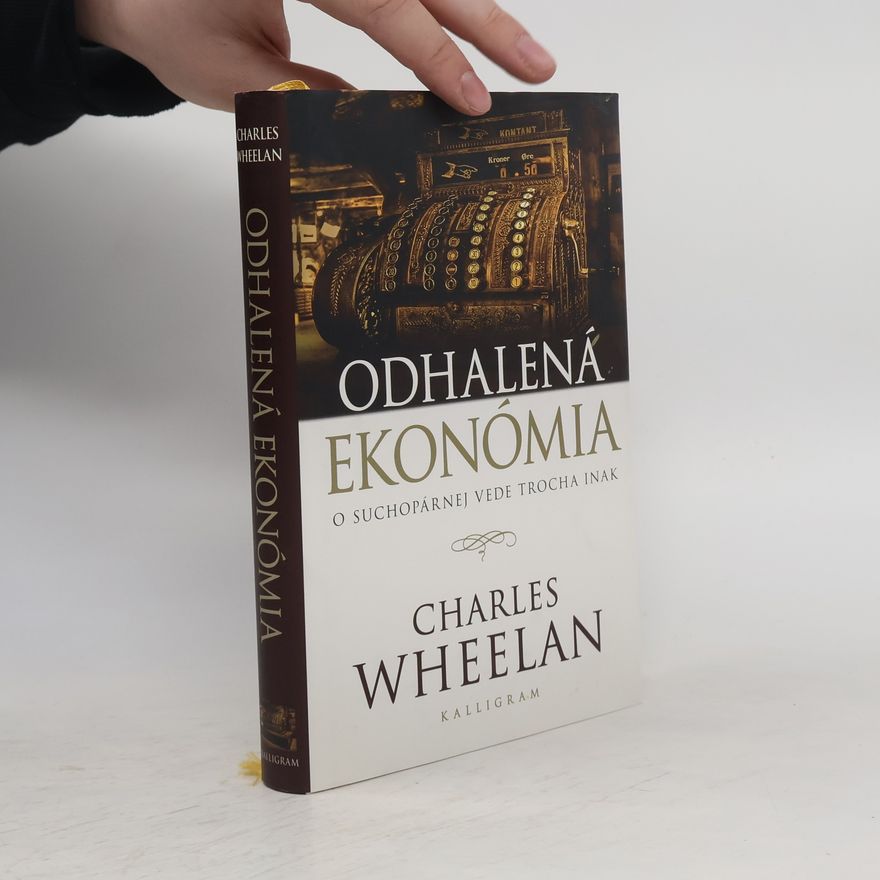 Charles J. Wheelan Odhalená ekonómia : o suchopárnej vede trocha inak