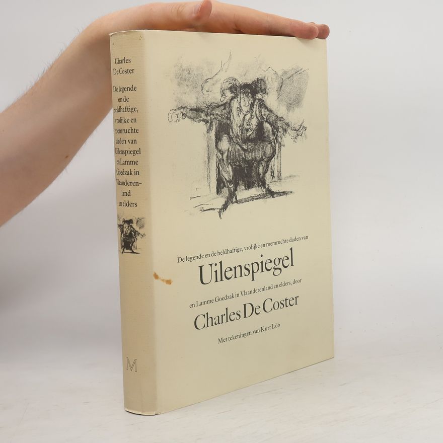 Charles De Coster De legende en de heldhaftige, vrolijke en roemruchte daden van Uilenspiegel en Lamme Goedzak in Vlaanderenland en elders