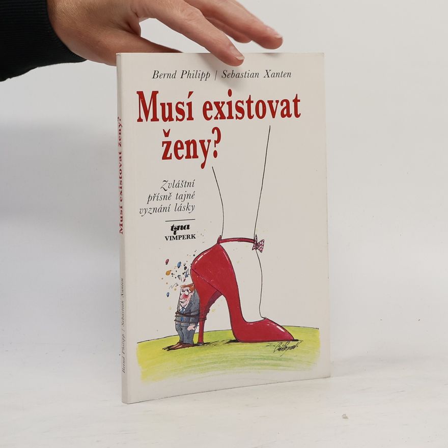 Bernd Philipp Musí existovat ženy? : Zvláštní přísně tajné vyznání lásky