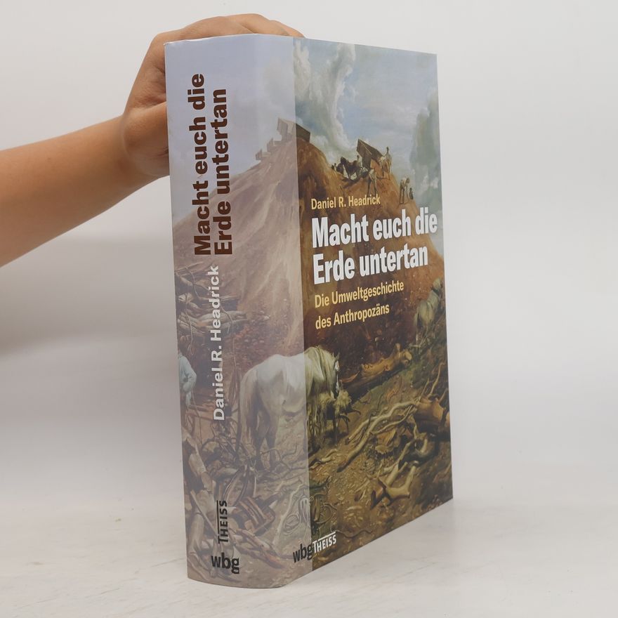 Daniel R. Headrick Macht euch die Erde untertan. Die Umweltgeschichte des Anthropozäns