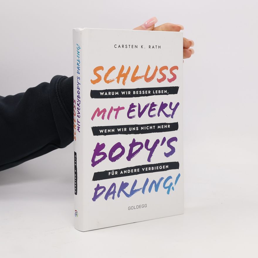Carsten K. Rath Schluss mit Everybody’s Darling!. Warum wir besser leben, wenn wir uns nicht mehr für andere verbiegen