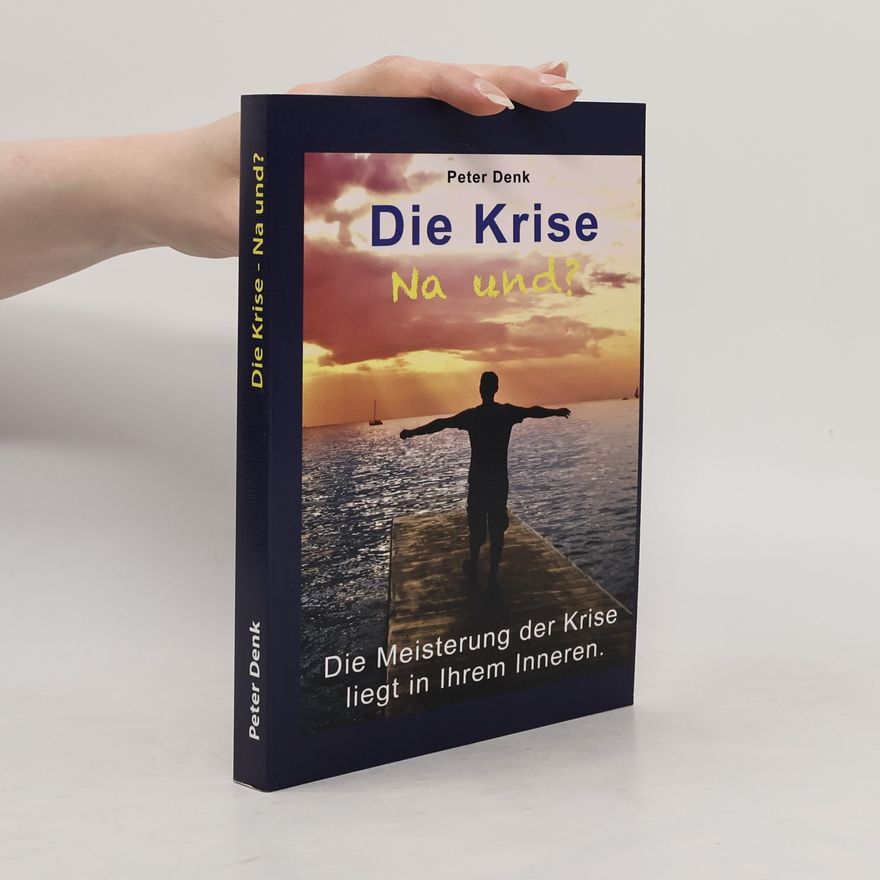 Peter Denk Die Krise Na und? : Die Meisterung der Krise liegt in Ihrem Inneren