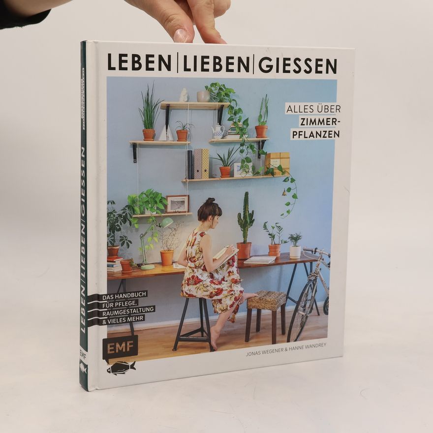 Hanne Wandrey Leben, lieben, gießen – Alles über Zimmerpflanzen. Das Handbuch zur Pflege, Raumgestaltung und vieles mehr