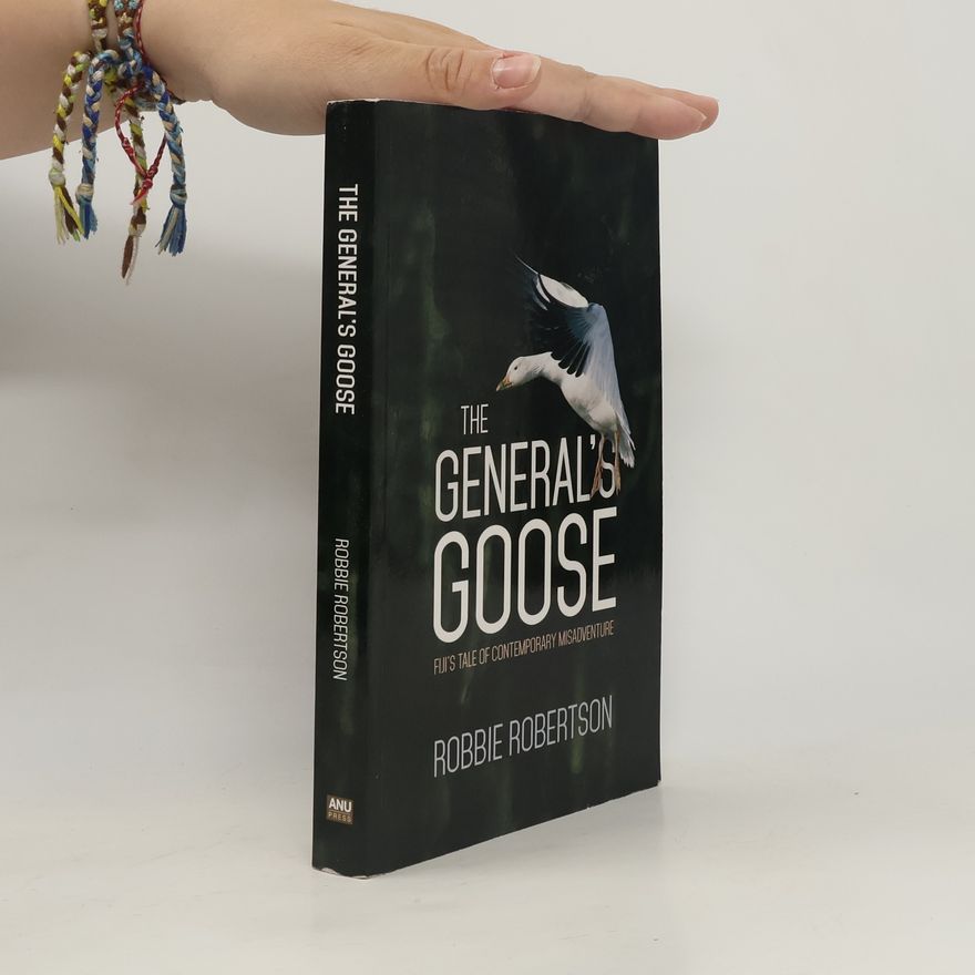Robbie Robertson The General's Goose: Fiji's Tale of Contemporary Misadventure