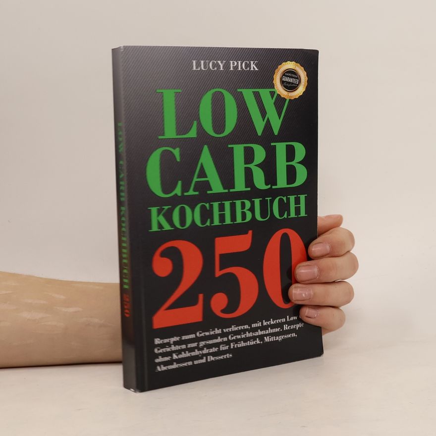 Lucy Pick Low Carb Kochbuch 250 Rezepte Zum Gewicht Verlieren, Mit Leckeren Low Carb Gerichten Zur Gesunden Gewichtsabnahme. Rezepte Ohne Kohlenhydrate Für Frühstück, Mittagessen, Abendessen und Desserts