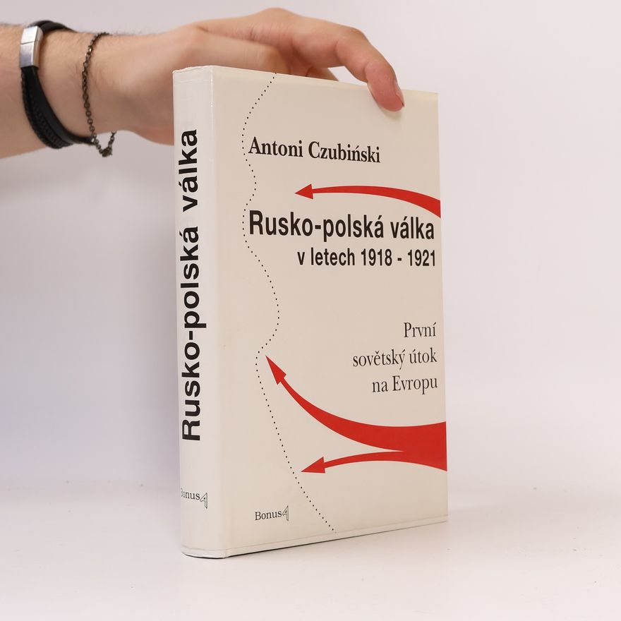 Antonín Pohlodek Rusko-polská válka v letech 1918-1921. První sovětský útok na Evropu