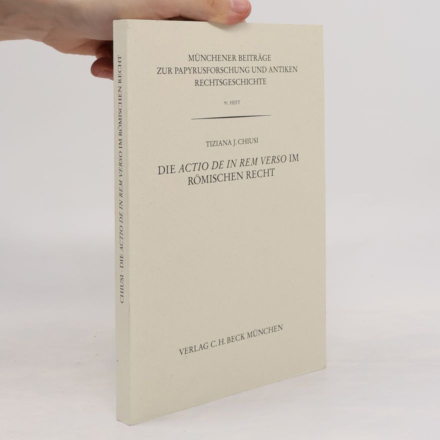Tiziana J. Chiusi Münchener Beiträge zur Papyrusforschung und antiken Rechtsgeschichte - 91: Die Actio de in rem verso im römischen Recht