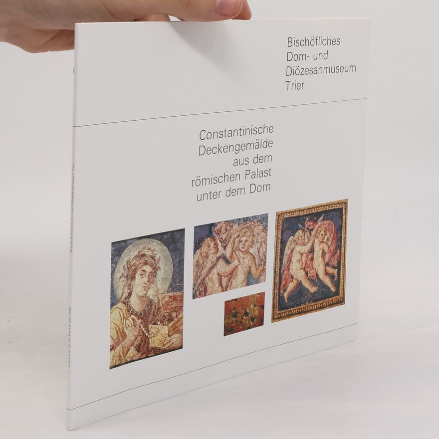 Winfried Weber Constantinische Deckengemälde aus dem römischen Palast unter dem Trierer Dom