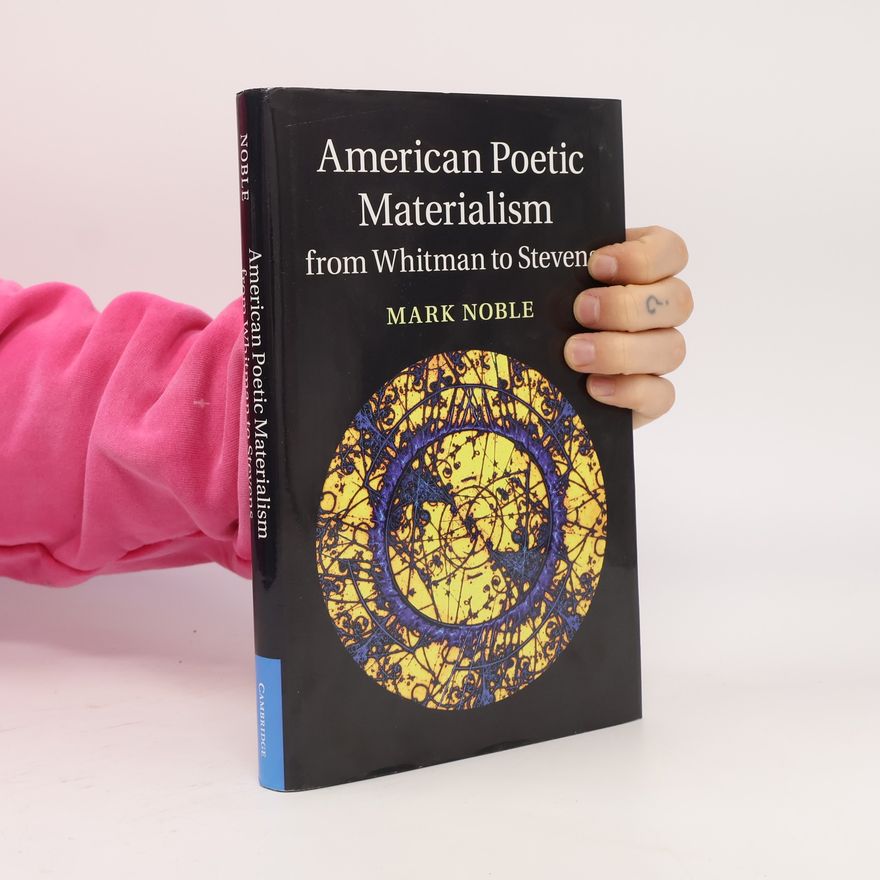 Mark Noble Cambridge Studies in American Literature and Culture: American Poetic Materialism from Whitman to Stevens