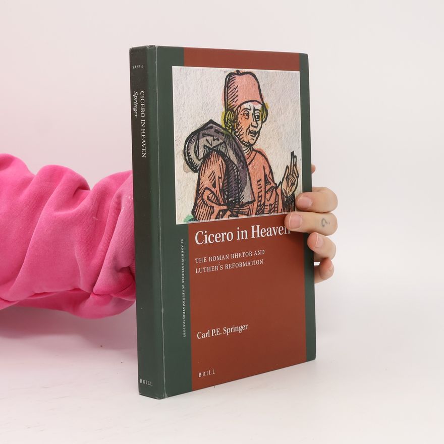 Carl P. E. Springer St Andrews Studies in Reformation History: Cicero in Heaven, The Roman Rhetor and Luther's Reformation