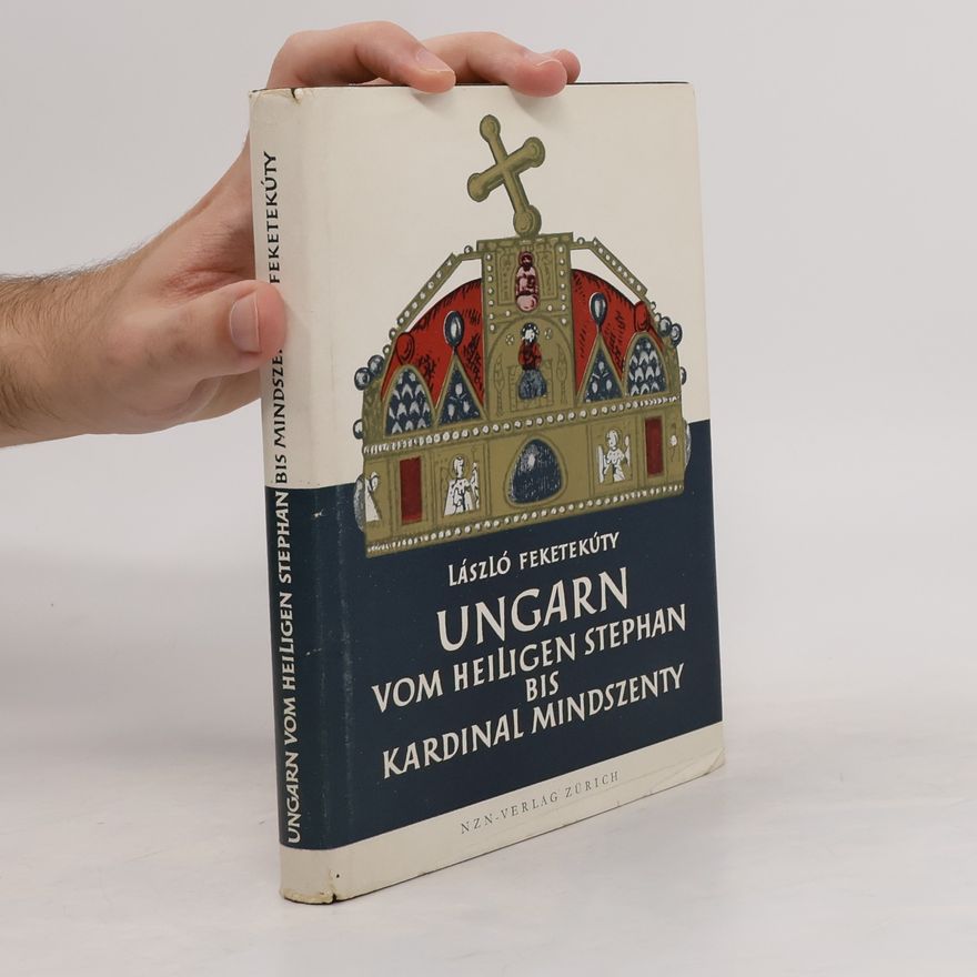 László Feketekúty Ungarn vom Heiligen Stephan bis Kardinal Mindszenty