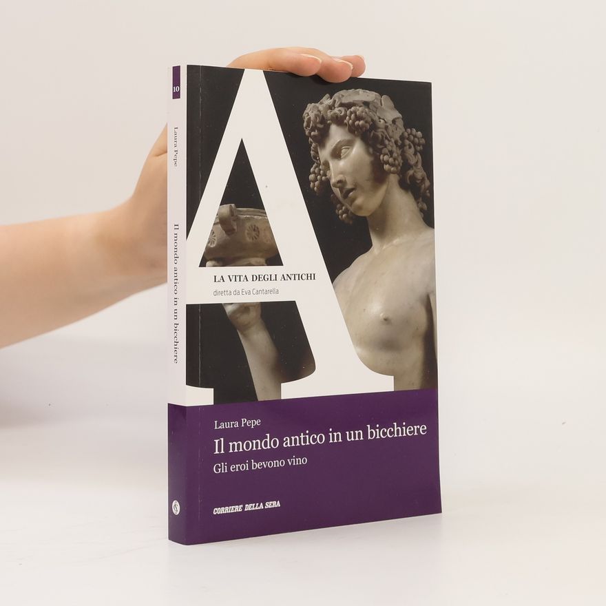 Laura Pepe Il mondo antico in un bicchiere. Gli eroi bevono vino
