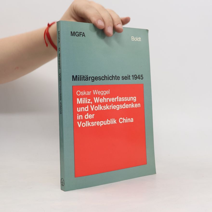 Oskar Weggel Militärgeschichte seit 1945: Miliz, Wehrverfassung und Volkskriegsdenken in der Volksrepublik China