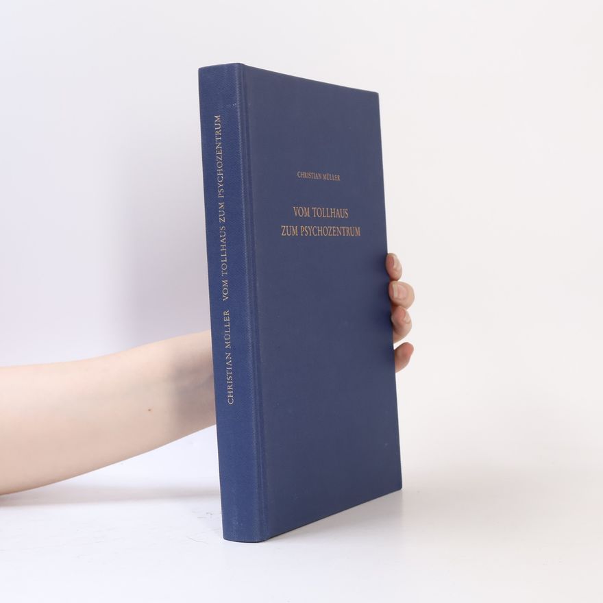 Christian Müller Schriften zur Wissenschaftsgeschichte: Vom Tollhaus zum Psychozentrum