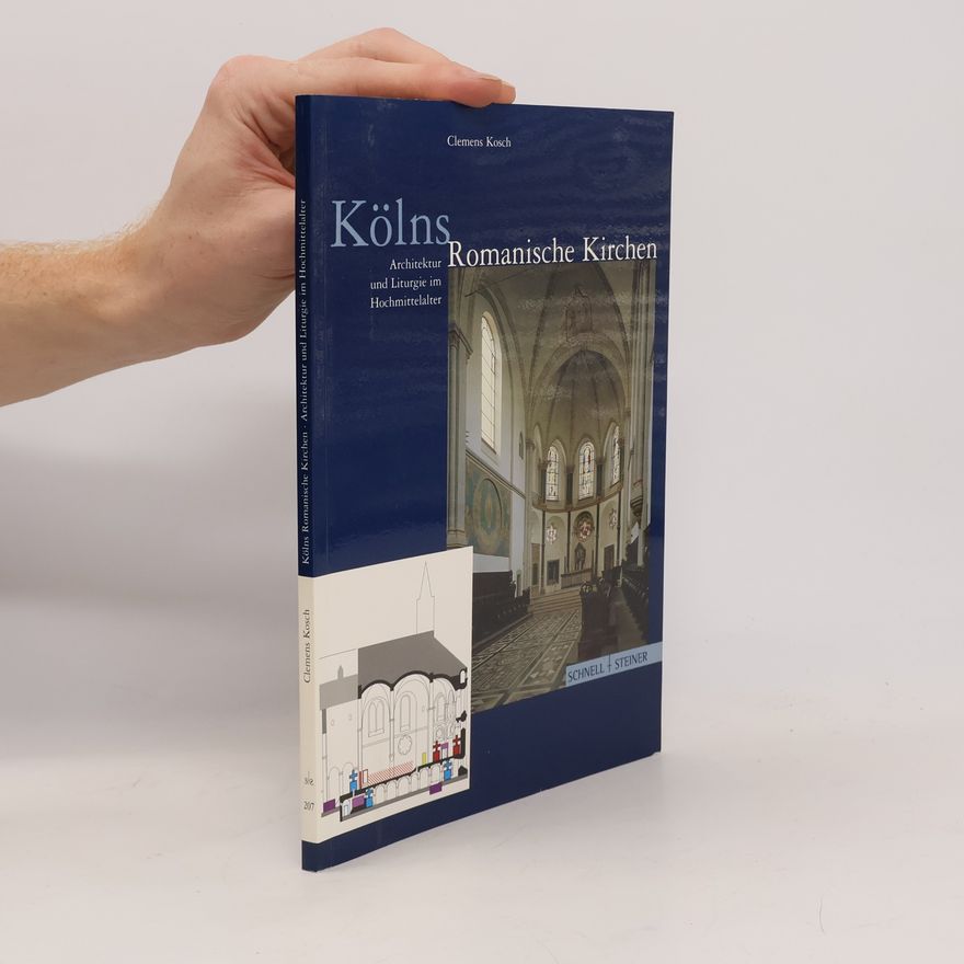Clemens Kosch Kölns Romanische Kirchen: Architektur und Liturgie im Hochmittelalter