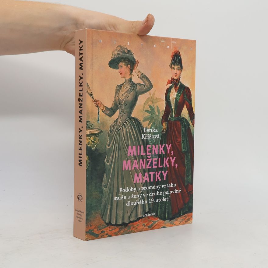 Lenka Křížová Milenky, manželky, matky: Podoby a proměny vztahu muže a ženy ve druhé polovině dlouhého 19. století