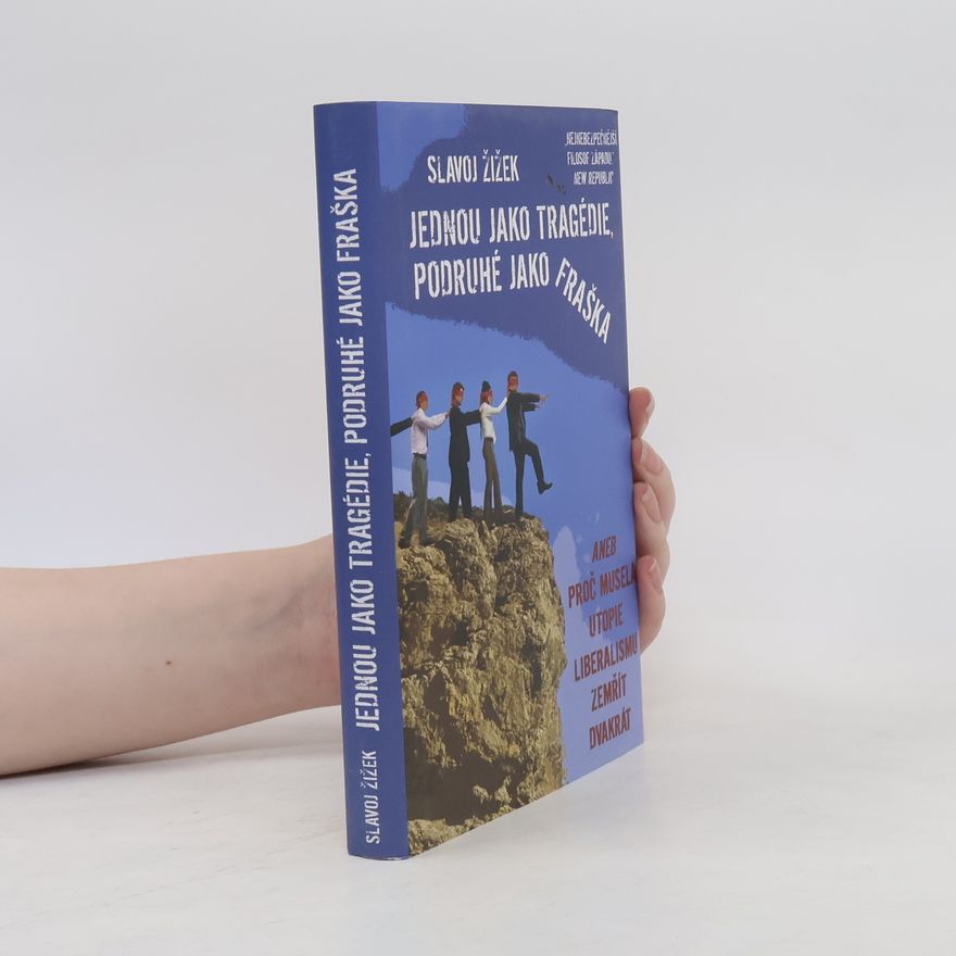 Slavoj Žižek Jednou jako tragédie, podruhé jako fraška, aneb, Proč musela utopie liberalismu zemřít dvakrát