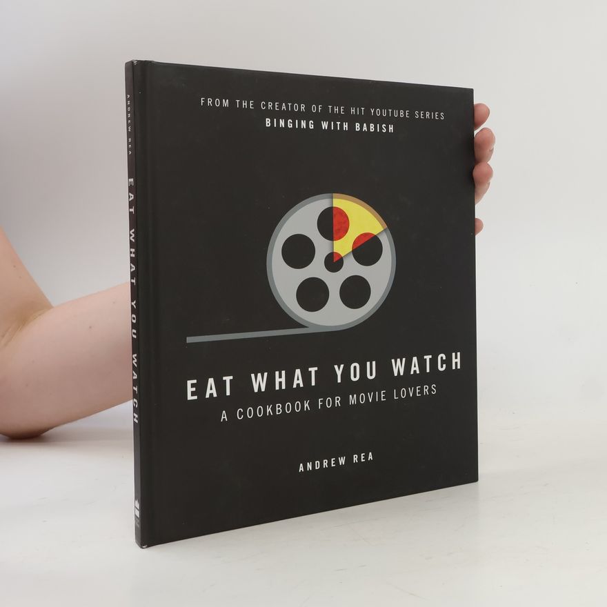 Andrew Rea Eat What You Watch: A Cookbook for Movie Lovers