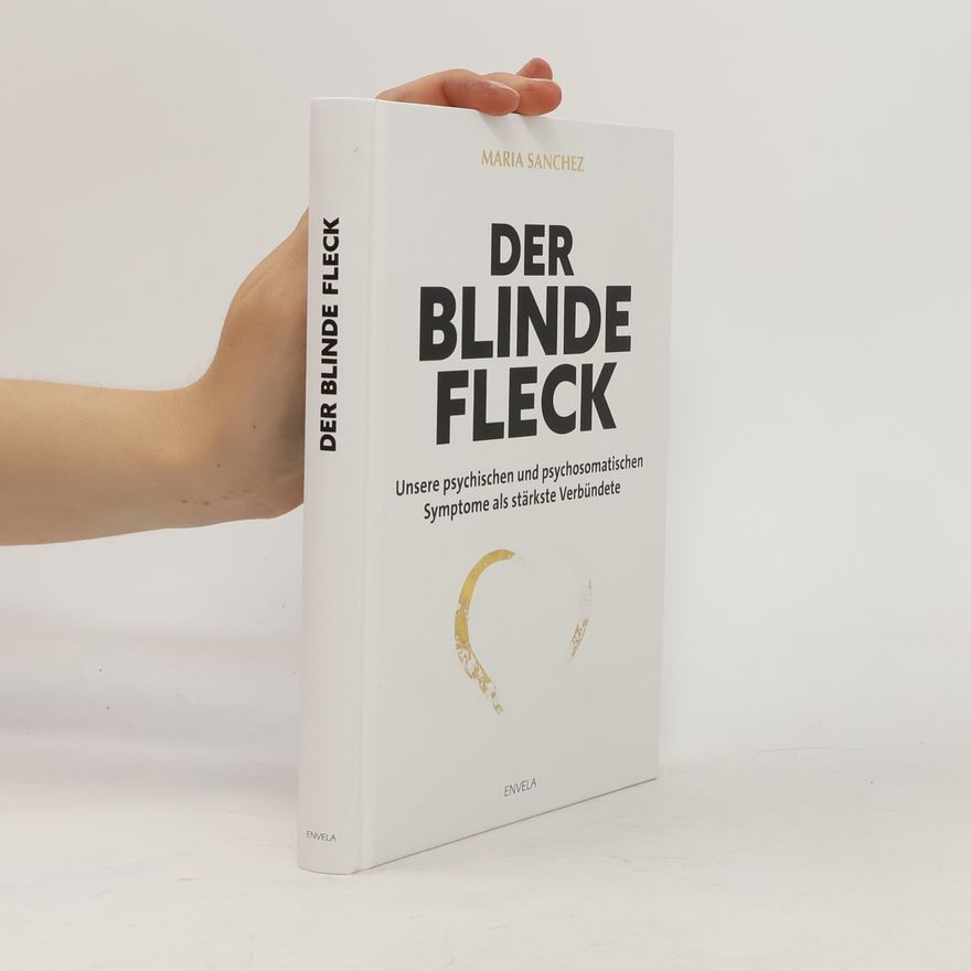 Maria Sanchez Der blinde Fleck. Unsere psychischen und psychosomatischen Symptome als stärkste Verbündete