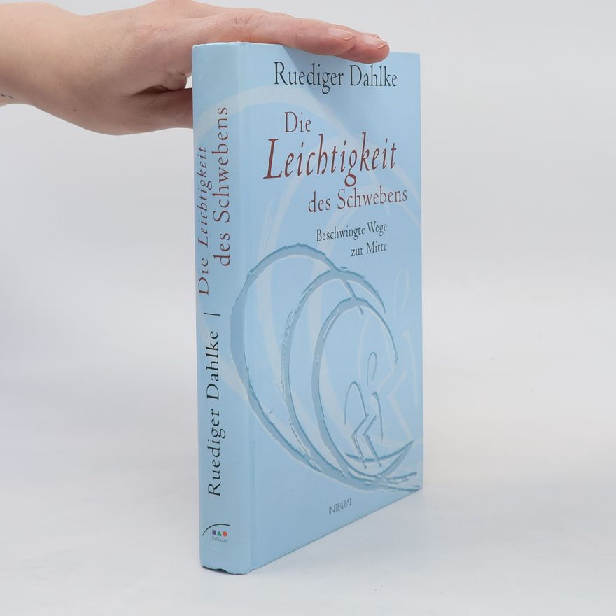 Ruediger Dahlke Die Leichtigkeit des Schwebens. Beschwingte Wege zur Mitte.