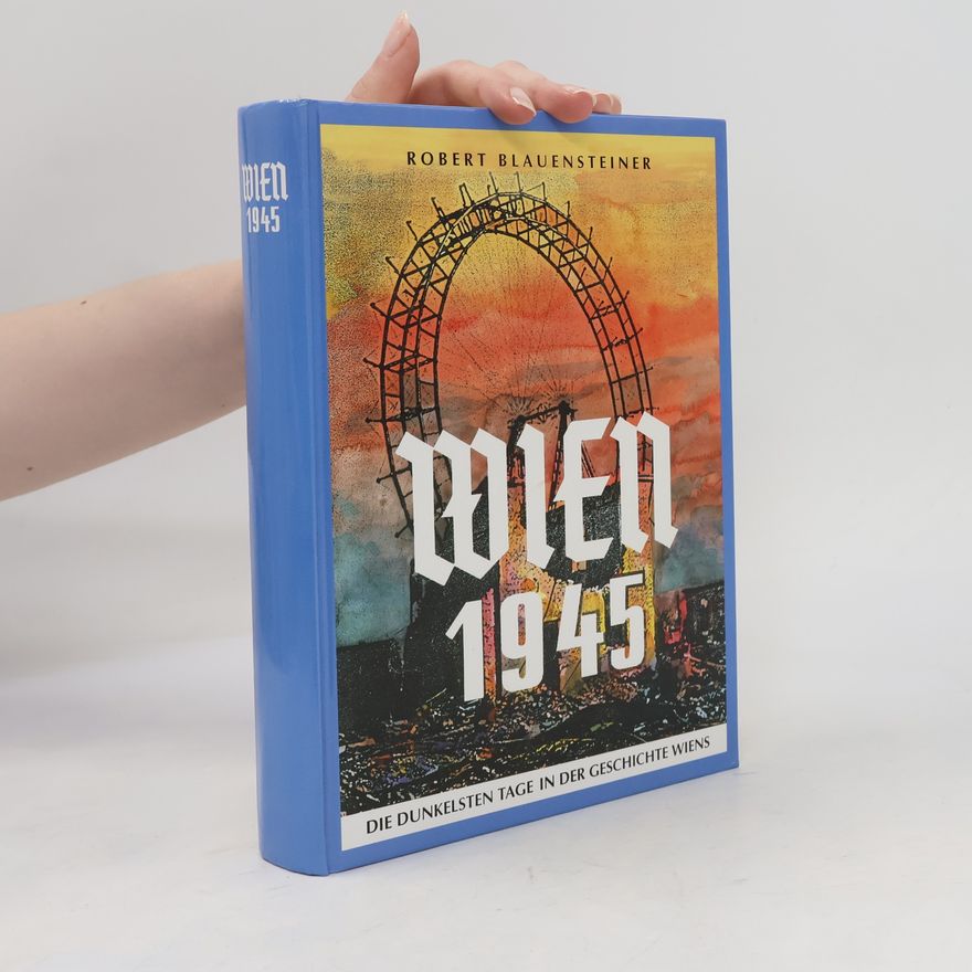 Robert Blauensteiner Wien 1945. Die dunkelsten Tage in der Geschichte Wiens