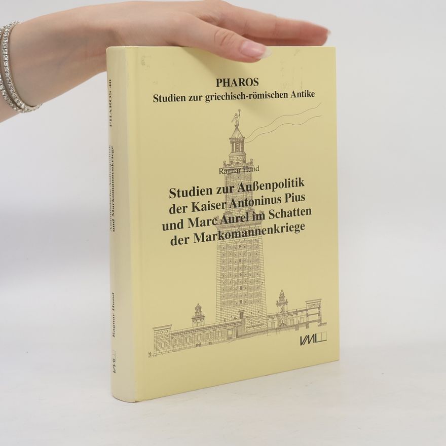 Ragnar Hund Pharos Studien zur griechisch-römischen Antike - 40: Studien zur Außenpolitik der Kaiser Antoninus Pius und Marc Aurel im Schatten der Markomannenkriege