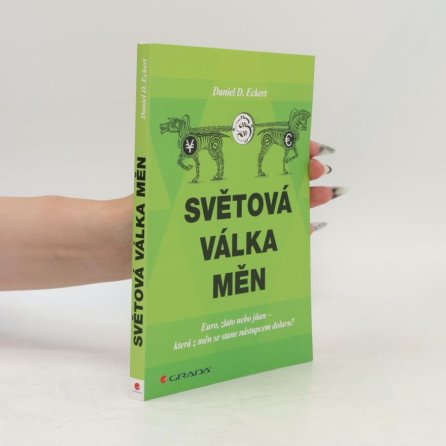 Daniel D. Eckert Světová válka měn: euro, zlato, nebo jüan - která z měn se stane nástupcem dolaru?